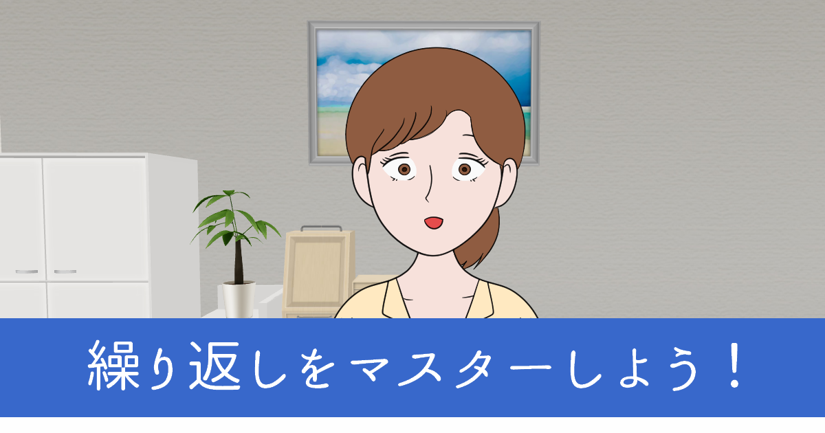 繰り返しをマスターしよう！